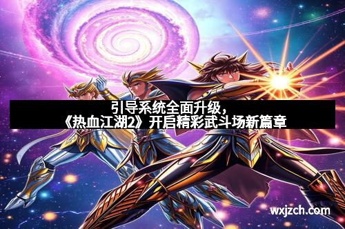 引导系统全面升级,《热血江湖2》开启精彩武斗场新篇章